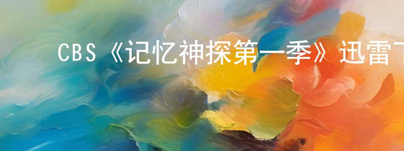 ﻿曾子谦发布﻿CBS《记忆神探第一季》迅雷下载/在线观看/百度云-犯罪/历史载-美剧天堂